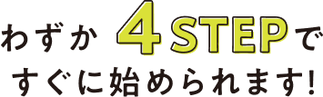 わずか4stepで、すぐに始められます